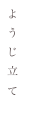 よ
う
じ
立
て